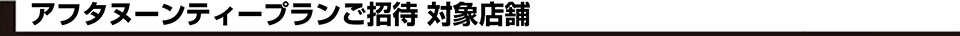 アフタヌーンティープランご招待 対象店舗