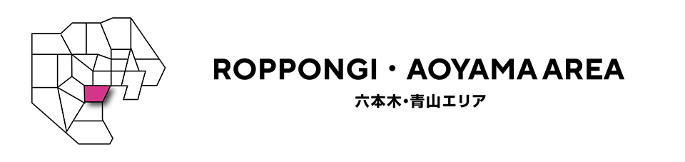 ROPPONGI・AOYAMA AREA　六本木・青山エリア