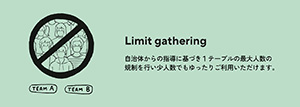 Limit gathering　自治体からの指導に基づき１テーブルの最大人数の規制を行い小人数でもゆったりご利用いただけます。