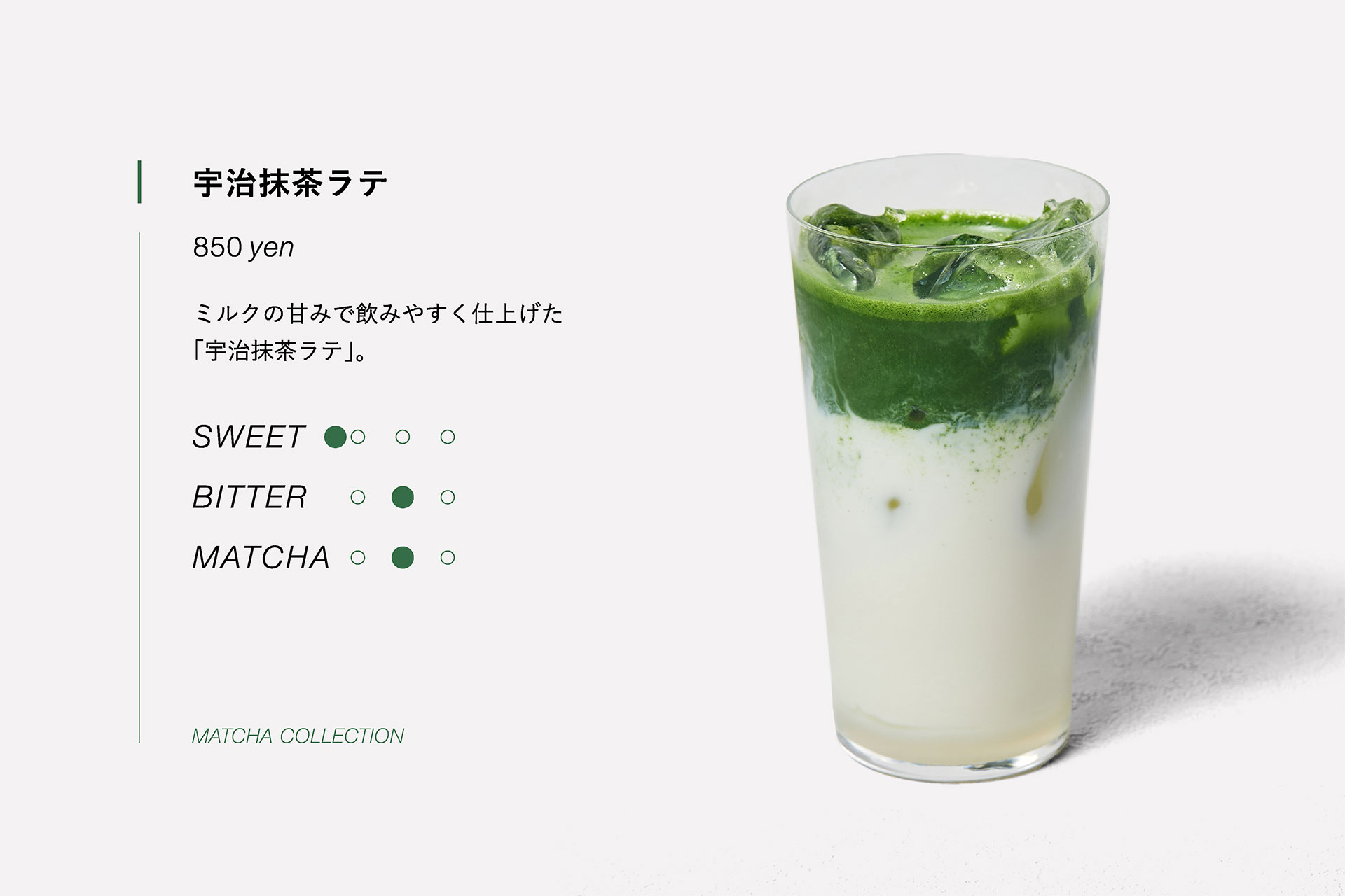 宇治抹茶ラテ　850yen　ミルクの甘みで飲みやすく仕上げた「宇治抹茶ラテ」。