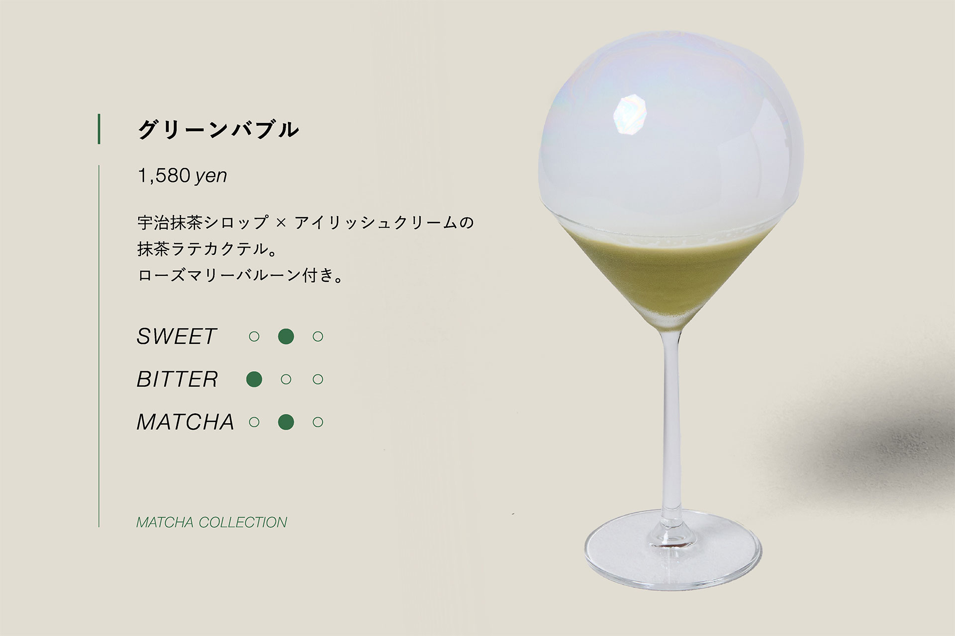グリーンバブル　1,580yen　宇治抹茶シロップ×アイリッシュクリームの抹茶ラテカクテル。ローズマリーバルーン付き。