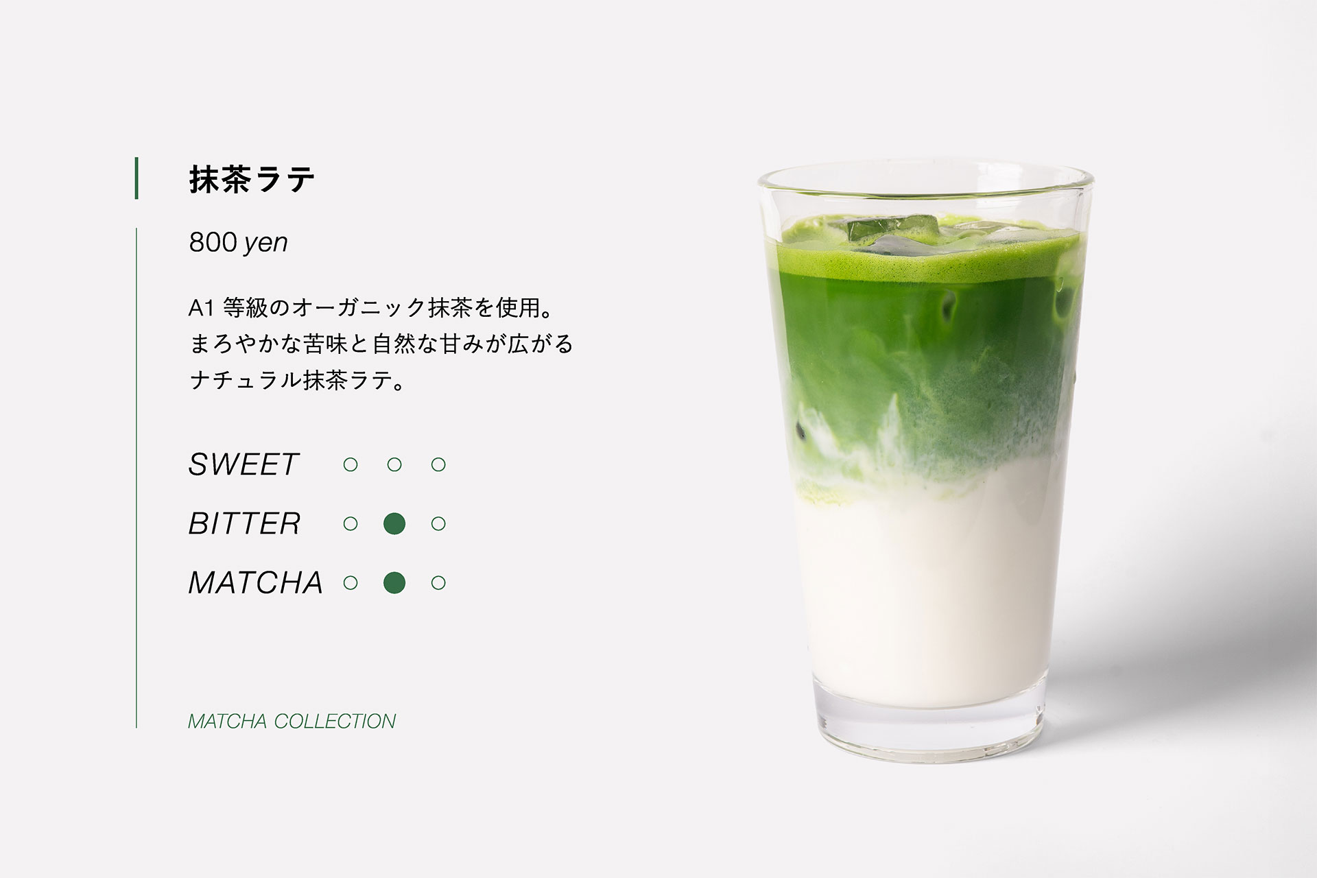 抹茶ラテ　800yen　A1等級のオーガニック抹茶を使用。まろやかな苦味と自然な甘みが広がるナチュラル抹茶ラテ。