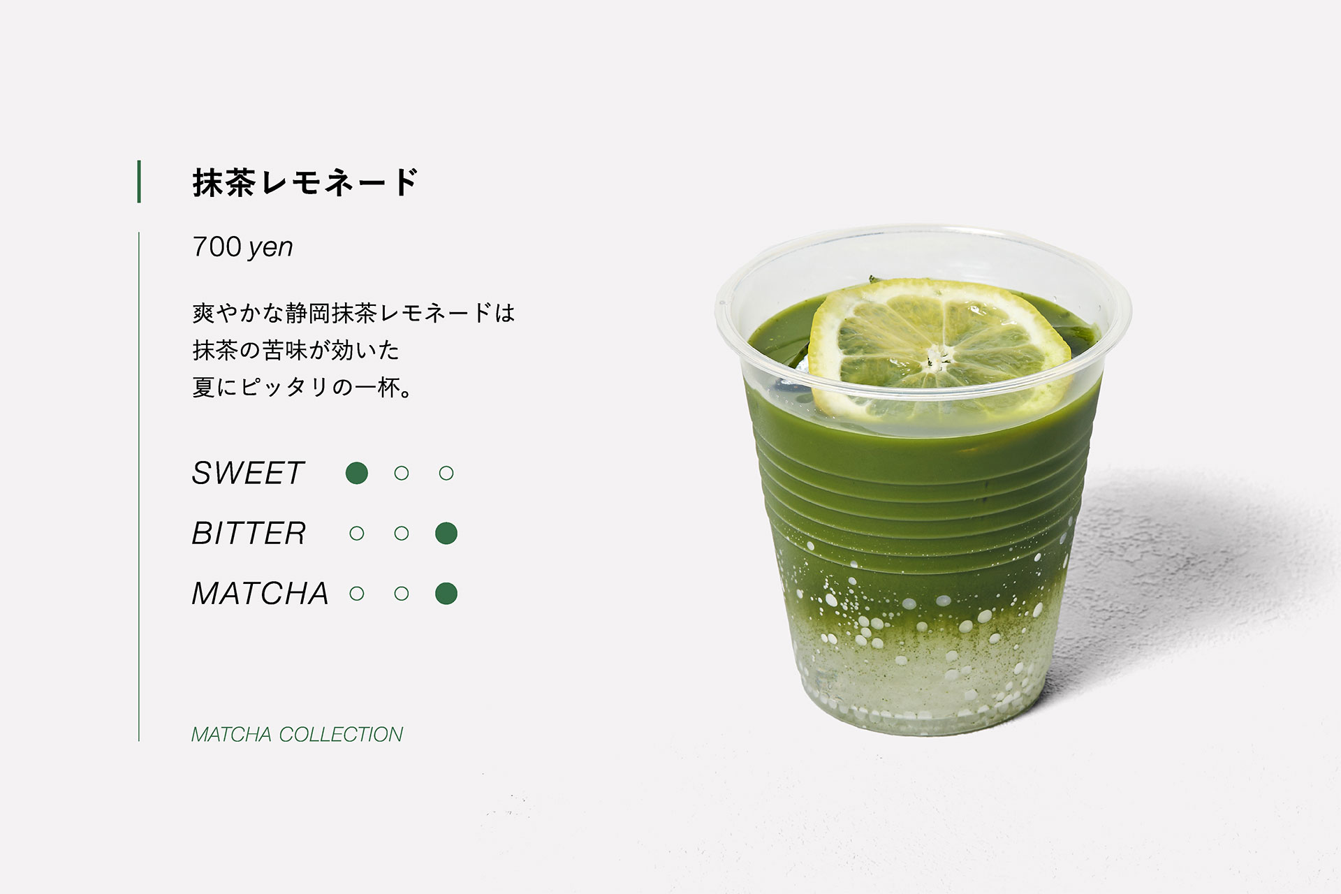 抹茶レモネード　700yen　爽やかな静岡抹茶レモネードは抹茶の苦味が効いた夏にピッタリの一杯。