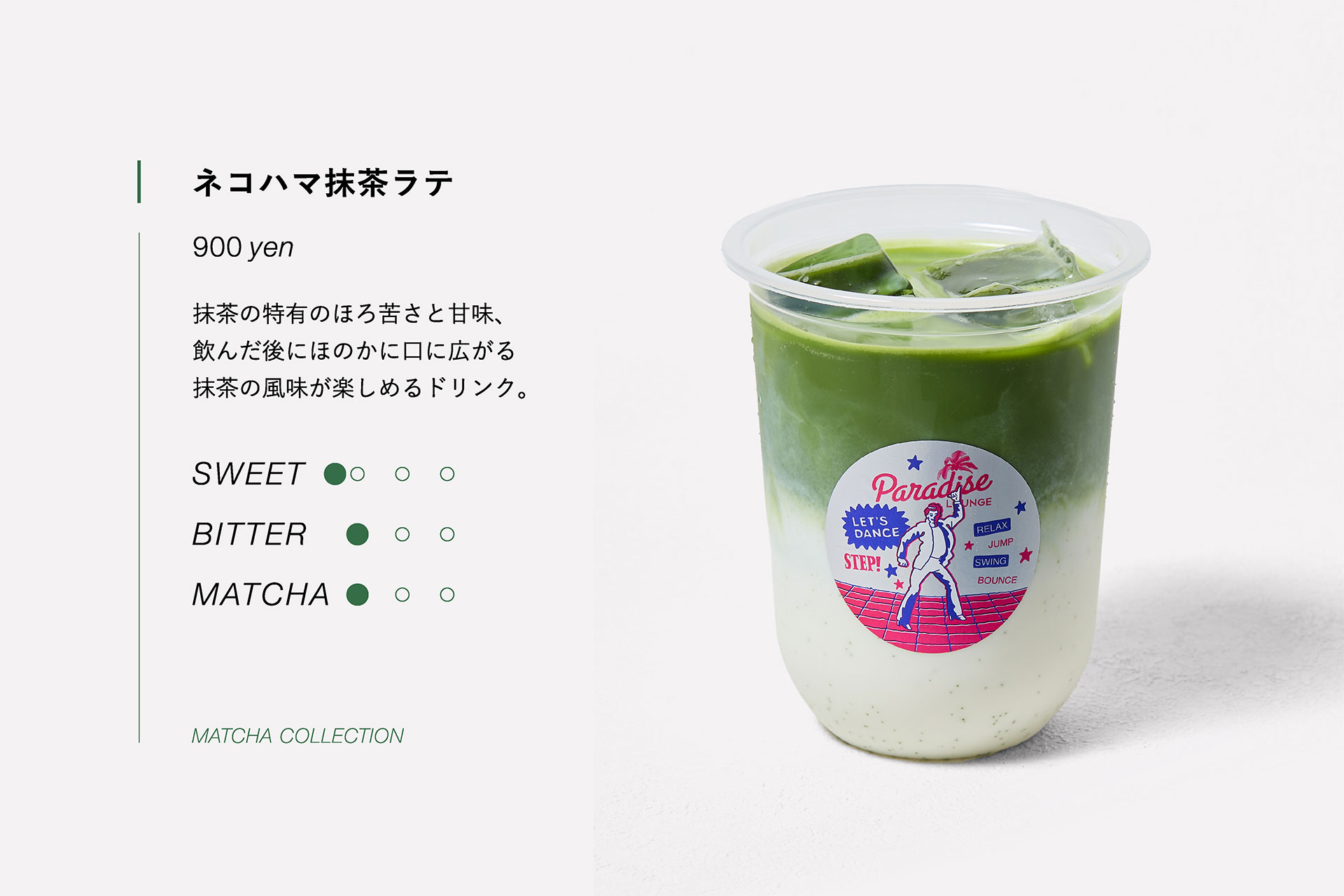 ネコハマ抹茶ラテ　900yen　抹茶の特有のほろ苦さと甘味、飲んだ後にほのかに口に広がる抹茶の風味が楽しめるドリンク。