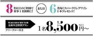 8名以上のご利用で幹事1名無料に!または6名毎にスパークリングワイン1本プレゼント!　YEAR END & NEW YEAR　忘新年会特別プラン フリーフロー付き　1名8,500円～ 税込み