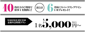 10名以上のご利用で幹事1名無料に!または6名毎にスパークリングワイン1本プレゼント!　YEAR END & NEW YEAR　忘新年会特別プラン　1名5,000円～ 税込み