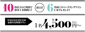 10名以上のご利用で幹事1名無料に!または6名毎にスパークリングワイン1本プレゼント!　YEAR END & NEW YEAR　忘新年会特別プラン　1名4,500円～ 税込み