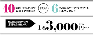 10名以上のご利用で幹事1名無料に!または6名毎にスパークリングワイン1本プレゼント!　YEAR END & NEW YEAR　忘新年会特別プラン　1名3,000円～ 税込み