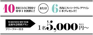 10名以上のご利用で幹事1名無料に!または6名毎にスパークリングワイン1本プレゼント!　YEAR END & NEW YEAR　忘新年会特別プラン フリーフロー付き　1名5,000円～ 税込み