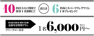 10名以上のご利用で幹事1名無料に!または6名毎にスパークリングワイン1本プレゼント!　YEAR END & NEW YEAR　忘新年会特別プラン フリーフロー付き　1名6,000円～ 税込み