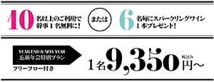 10名以上のご利用で幹事1名無料に!または6名毎にスパークリングワイン1本プレゼント!　YEAR END & NEW YEAR　忘新年会特別プラン フリーフロー付き　1名9,350円～ 税込み