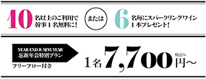 10名以上のご利用で幹事1名無料に!または6名毎にスパークリングワイン1本プレゼント!　YEAR END & NEW YEAR　忘新年会特別プラン フリーフロー付き　1名7,700円～ 税込み