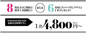 8名以上のご利用で幹事1名無料に!または6名毎にスパークリングワイン1本プレゼント!　YEAR END & NEW YEAR　忘新年会特別プラン　1名4,800円～ 税込み