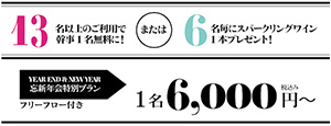 13名以上のご利用で幹事1名無料に!または6名毎にスパークリングワイン1本プレゼント!　YEAR END & NEW YEAR　忘新年会特別プラン フリーフロー付き　1名6,000円～ 税込み