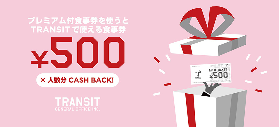 プレミアム付食事券を使うとTRANSITで使える食事券￥500×人数分 CASH BACK!　TRANSIT GENERAL OFFICE INC.