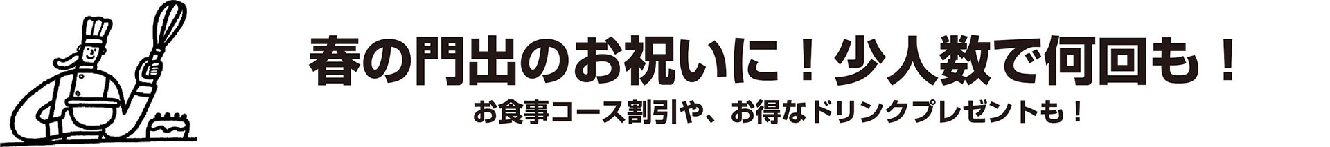 春の門出のお祝いに！小人数で何回も！お食事コース割引や、お得なドリンクプレゼントも！