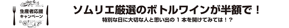 生産者応援キャンペーン　ソムリエ厳選の希少なボトルワインが半額で！特別な日に大切な人と思い出の1本を開けてみては！？