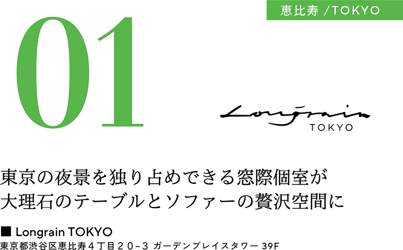 01 恵比寿／TOKYO　東京の夜景を独り占めできる窓際個室が大理石のテーブルとソファーの贅沢空間に　■Lograin TOKYO　東京都渋谷区恵比寿4丁目20-3 ガーデンプレイスタワー39F