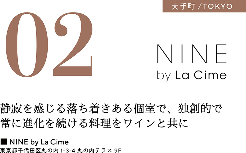 02 大手町／TOKYO　静寂を感じる落ち着きある個室で、独創的で常に進化を続ける料理をワインと共に　■NINE by La Cime　東京都千代田区丸の内1-3-4 丸の内テラス9F