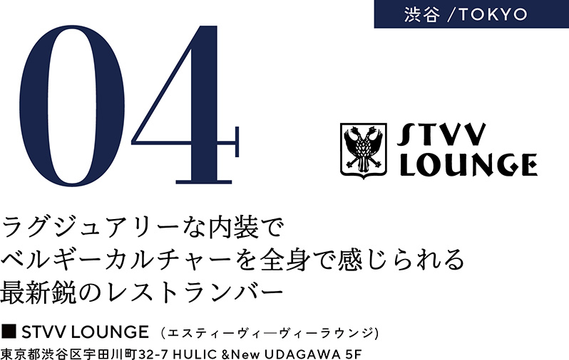 04 渋谷／TOKYO　ラグジュアリーな内装でベルギーカルチャーを全身で感じられる最新鋭のレストランバー　■STVV LOUNGE（エスティーヴィーヴィーラウンジ）　東京都渋谷区宇田川町32-7 HULIC &New UDAGAWA 5F