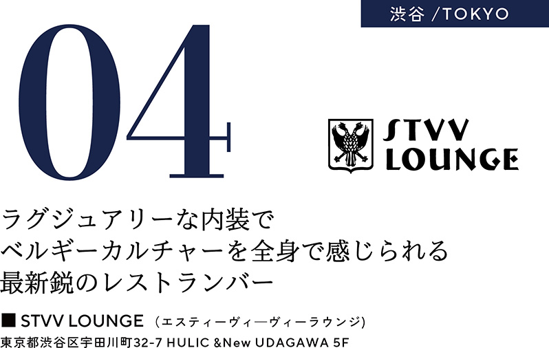 04 渋谷／TOKYO　ラグジュアリーな内装でベルギーカルチャーを全身で感じられる最新鋭のレストランバー　■STVV LOUNGE（エスティーヴィーヴィーラウンジ）　東京都渋谷区宇田川町32-7 HULIC &New UDAGAWA 5F