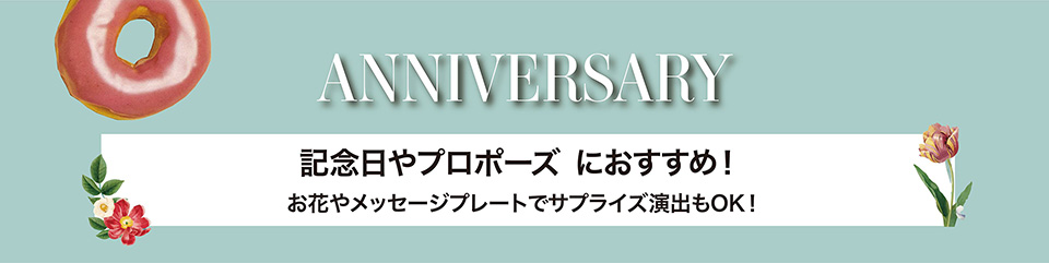 ANNIVERSARY　記念日やプロポーズにおすすめ！ お花やメッセージプレートでサプライズ演出もOK！