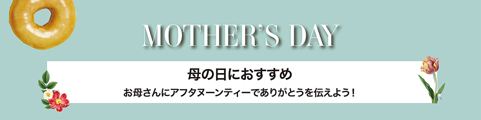 MOTHER'S DAY　母の日におすすめ お母さんにアフタヌーンティーでありがとうを伝えよう！