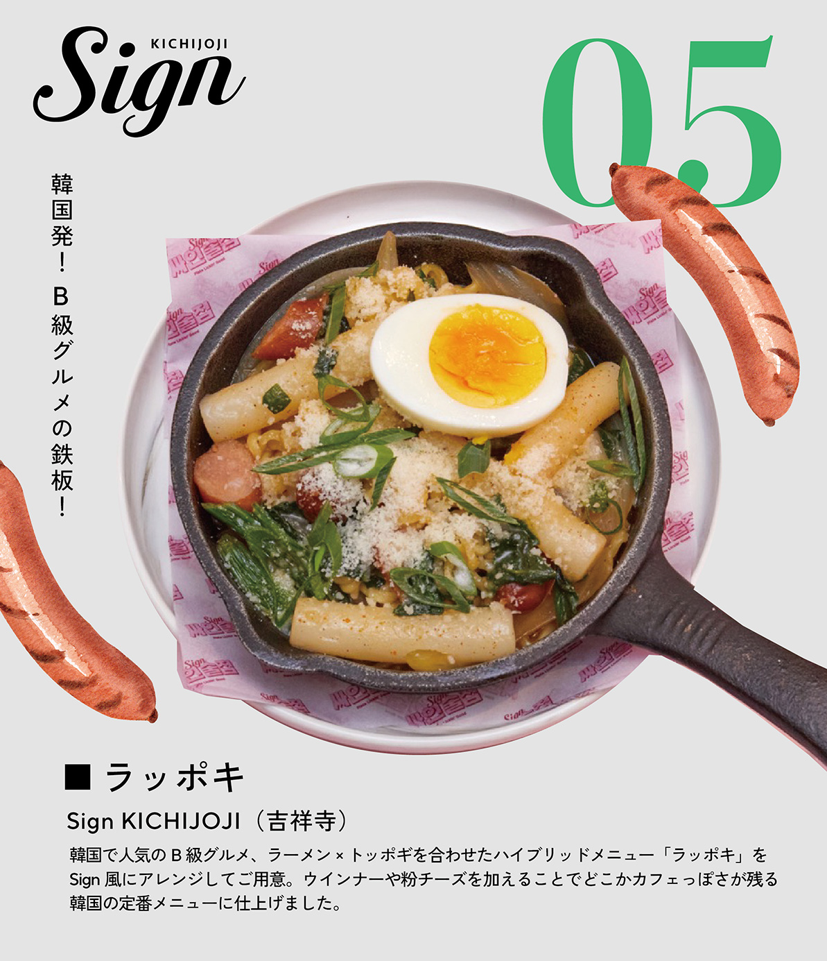 ラッポキ　Sign KICHIJOJI（吉祥寺）　韓国で人気のB級グルメ、ラーメン×トッポギを合わせたハイブリッドメニュー「ラッポキ」をSign風にアレンジしてご用意。ウインナーや粉チーズを加えることでどこかカフェっぽさが残る韓国の定番メニューに仕上げました。