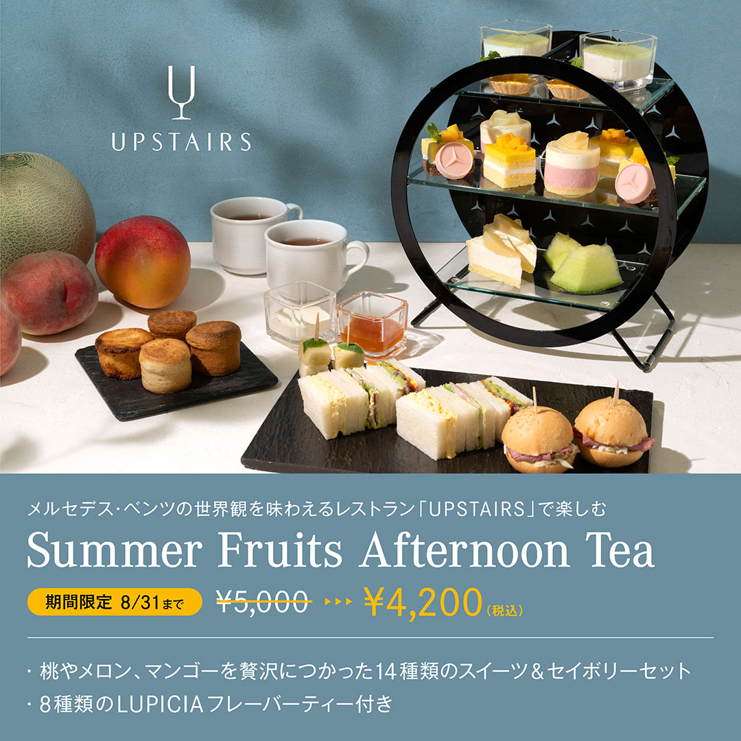 UPSTAIRS　メルセデス・ベンツの世界観を味わえるレストラン「UPSTAIRS」で楽しむ　Summer Fruits Afternoon Tea　期間限定 8/31まで ￥5,000→￥4,200（税込）　・桃やメロン、マンゴーを贅沢につかった14種類のスイーツ＆セイボリーセット　・8種類のLUPICIAフレーバーティー付き